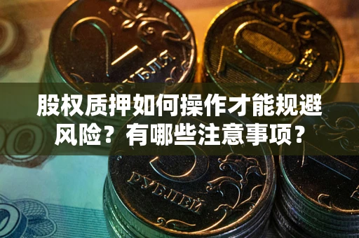 武汉股权质押如何操作才能规避风险？有哪些注意事项？