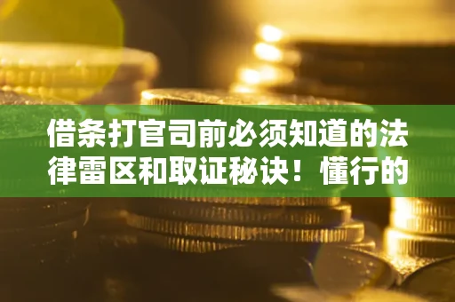 武汉借条打官司前必须知道的法律雷区和取证秘诀！懂行的人已经留好这些证据