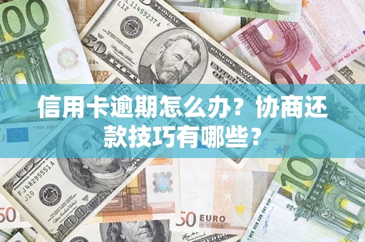 武汉信用卡逾期怎么办？协商还款技巧有哪些？