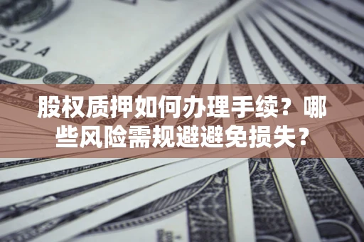 武汉股权质押如何办理手续？哪些风险需规避避免损失？