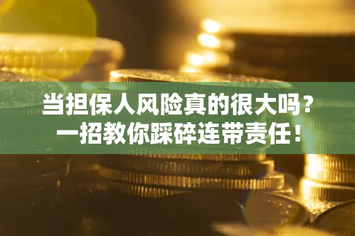 武汉当担保人风险真的很大吗？一招教你踩碎连带责任！