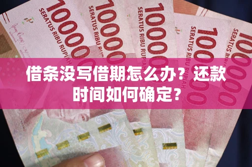 武汉借条没写借期怎么办？还款时间如何确定？