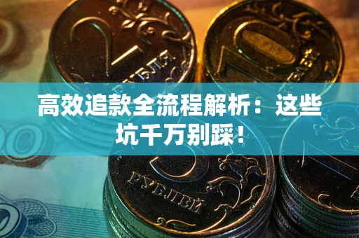武汉高效追款全流程解析：这些坑千万别踩！