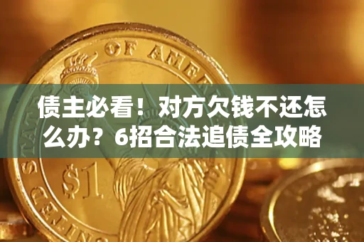 武汉债主必看！对方欠钱不还怎么办？6招合法追债全攻略