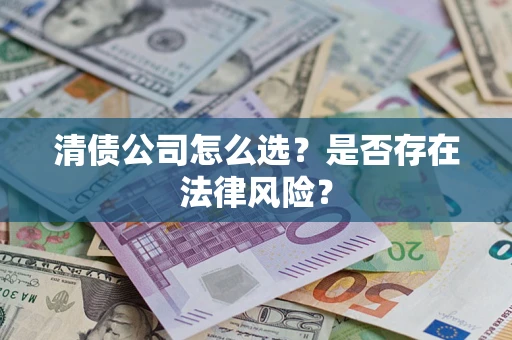 武汉清债公司怎么选？是否存在法律风险？