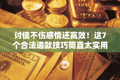 武汉讨债不伤感情还高效！这7个合法追款技巧简直太实用