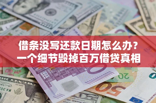 武汉借条没写还款日期怎么办？一个细节毁掉百万借贷真相