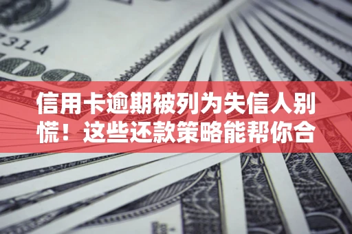 武汉信用卡逾期被列为失信人别慌！这些还款策略能帮你合法止损