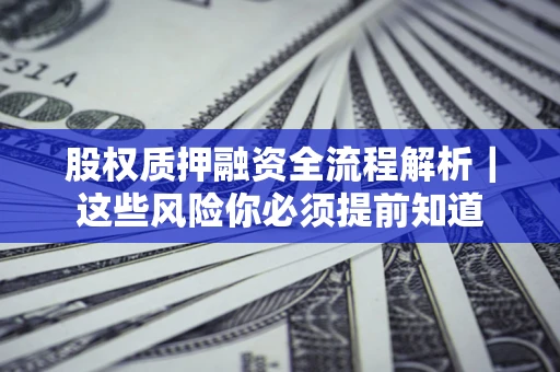 武汉股权质押融资全流程解析｜这些风险你必须提前知道