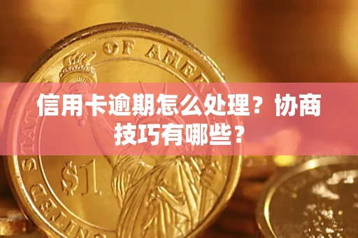 武汉信用卡逾期怎么处理？协商技巧有哪些？