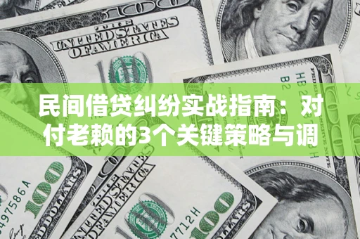 武汉民间借贷纠纷实战指南：对付老赖的3个关键策略与调解盲区解析