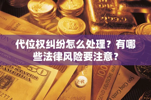 武汉代位权纠纷怎么处理？有哪些法律风险要注意？