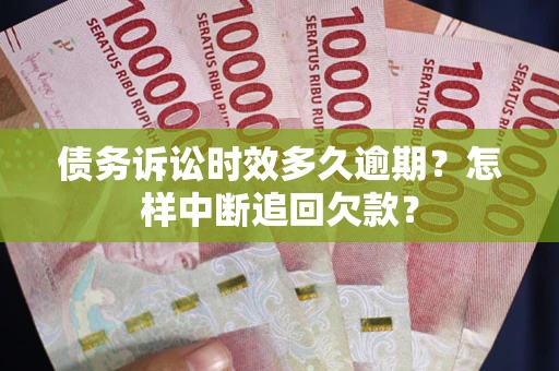武汉债务诉讼时效多久逾期？怎样中断追回欠款？