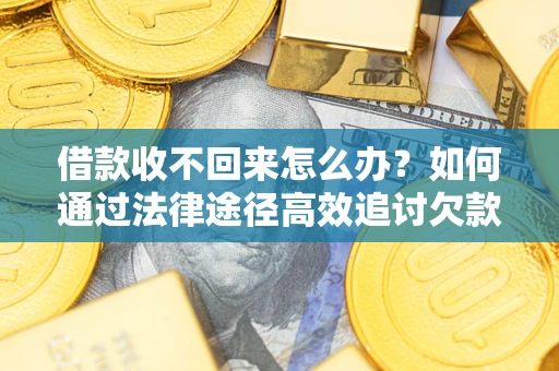 武汉借款收不回来怎么办?如何通过法律途径高效追讨欠款? 武汉借款收不回来怎么办?如何通过法律途径高效追讨欠款?