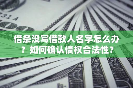 武汉借条没写借款人名字怎么办？如何确认债权合法性？