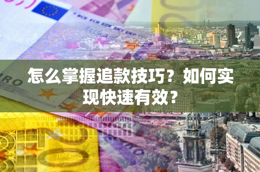 武汉怎么掌握追款技巧？如何实现快速有效？