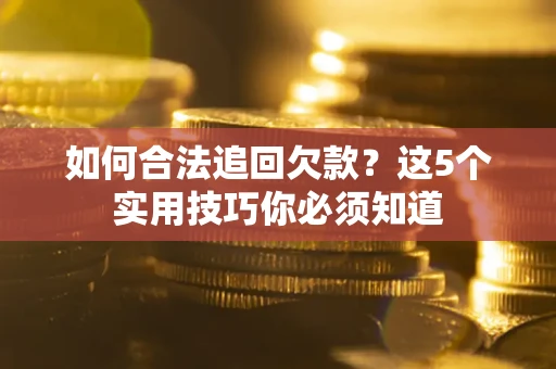 武汉如何合法追回欠款？这5个实用技巧你必须知道