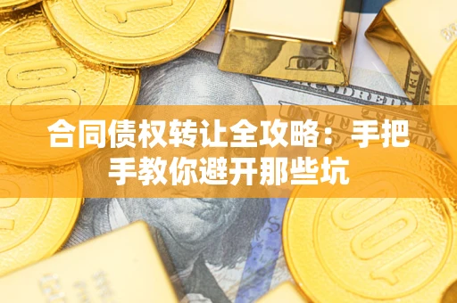 武汉合同债权转让全攻略：手把手教你避开那些坑