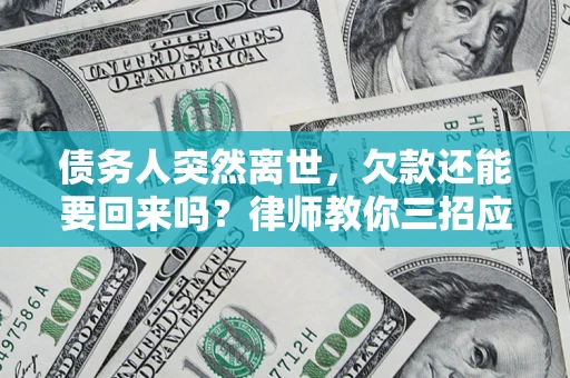 武汉债务人突然离世，欠款还能要回来吗？律师教你三招应对
