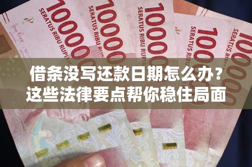 武汉借条没写还款日期怎么办？这些法律要点帮你稳住局面