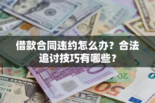 武汉借款合同违约怎么办？合法追讨技巧有哪些？