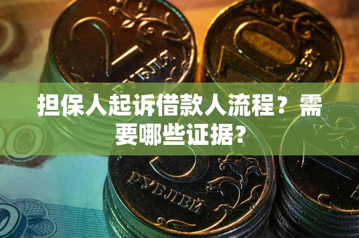 武汉担保人起诉借款人流程?需要哪些证据? 武汉担保人起诉借款人流程?需要哪些证据?