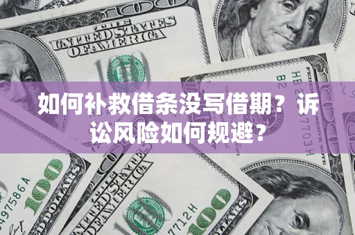 武汉如何补救借条没写借期？诉讼风险如何规避？