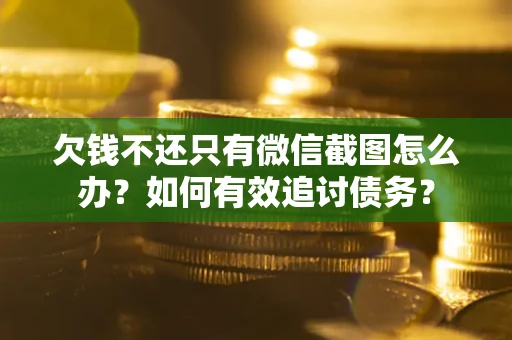 武汉欠钱不还只有微信截图怎么办？如何有效追讨债务？