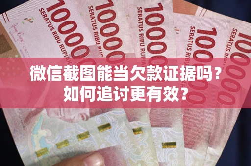 武汉微信截图能当欠款证据吗？如何追讨更有效？