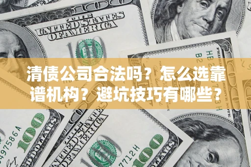 武汉清债公司合法吗？怎么选靠谱机构？避坑技巧有哪些？