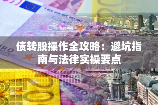 武汉债转股操作全攻略：避坑指南与法律实操要点