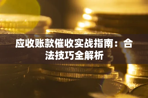 武汉应收账款催收实战指南：合法技巧全解析