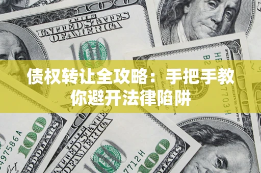武汉债权转让全攻略：手把手教你避开法律陷阱