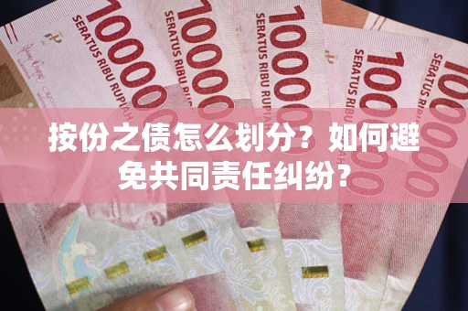 武汉按份之债怎么划分？如何避免共同责任纠纷？