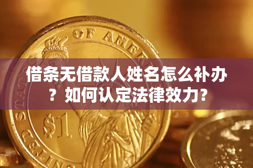 武汉借条无借款人姓名怎么补办？如何认定法律效力？