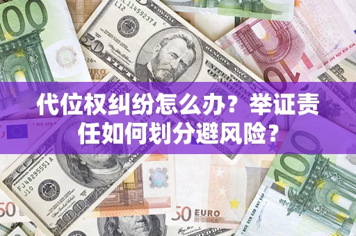 武汉代位权纠纷怎么办？举证责任如何划分避风险？