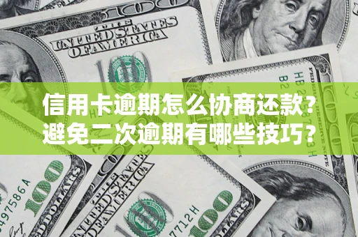 武汉信用卡逾期怎么协商还款？避免二次逾期有哪些技巧？