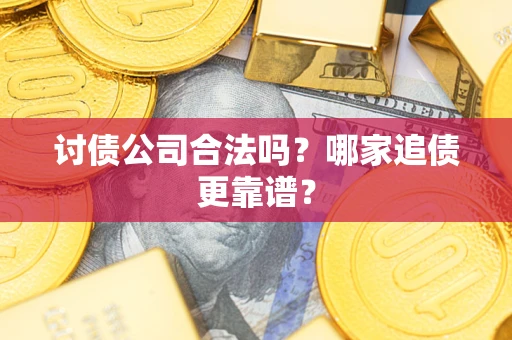 武汉讨债公司合法吗？哪家追债更靠谱？
