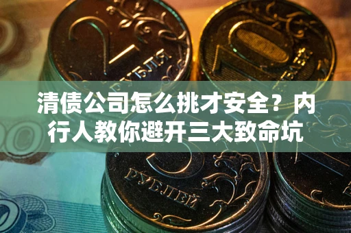 武汉清债公司怎么挑才安全?内行人教你避开三大致命坑 武汉清债公司怎么挑才安全?内行人教你避开三大致命坑