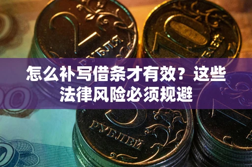 武汉怎么补写借条才有效？这些法律风险必须规避