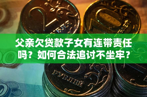 武汉父亲欠贷款子女有连带责任吗？如何合法追讨不坐牢？
