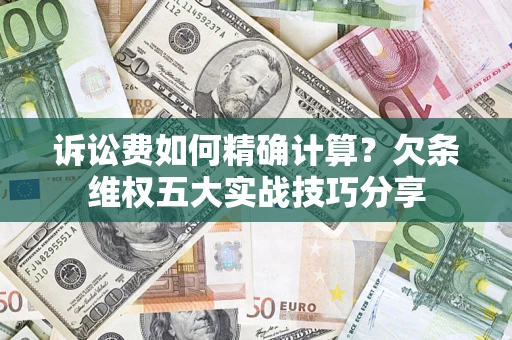 武汉诉讼费如何精确计算？欠条维权五大实战技巧分享