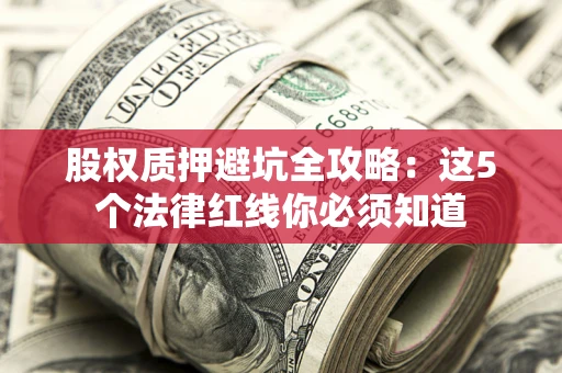 武汉股权质押避坑全攻略：这5个法律红线你必须知道