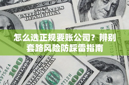 武汉怎么选正规要账公司？辨别套路风险防踩雷指南