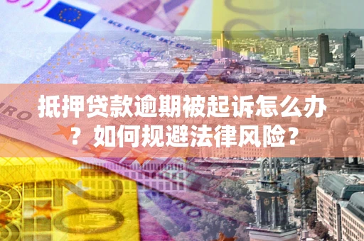 武汉抵押贷款逾期被起诉怎么办？如何规避法律风险？