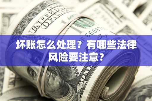 武汉坏账怎么处理？有哪些法律风险要注意？
