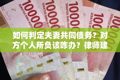 武汉如何判定夫妻共同债务？对方个人所负该咋办？律师建议