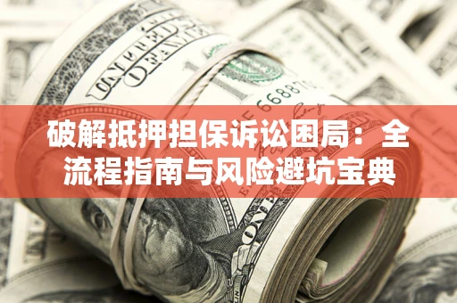 武汉破解抵押担保诉讼困局:全流程指南与风险避坑宝典 武汉破解抵押担保诉讼困局:全流程指南与风险避坑宝典