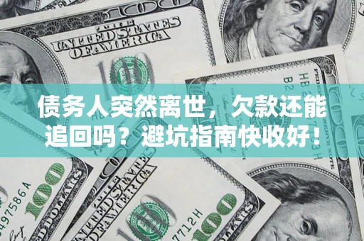 武汉债务人突然离世，欠款还能追回吗？避坑指南快收好！