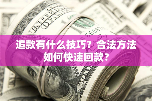 武汉追款有什么技巧？合法方法如何快速回款？